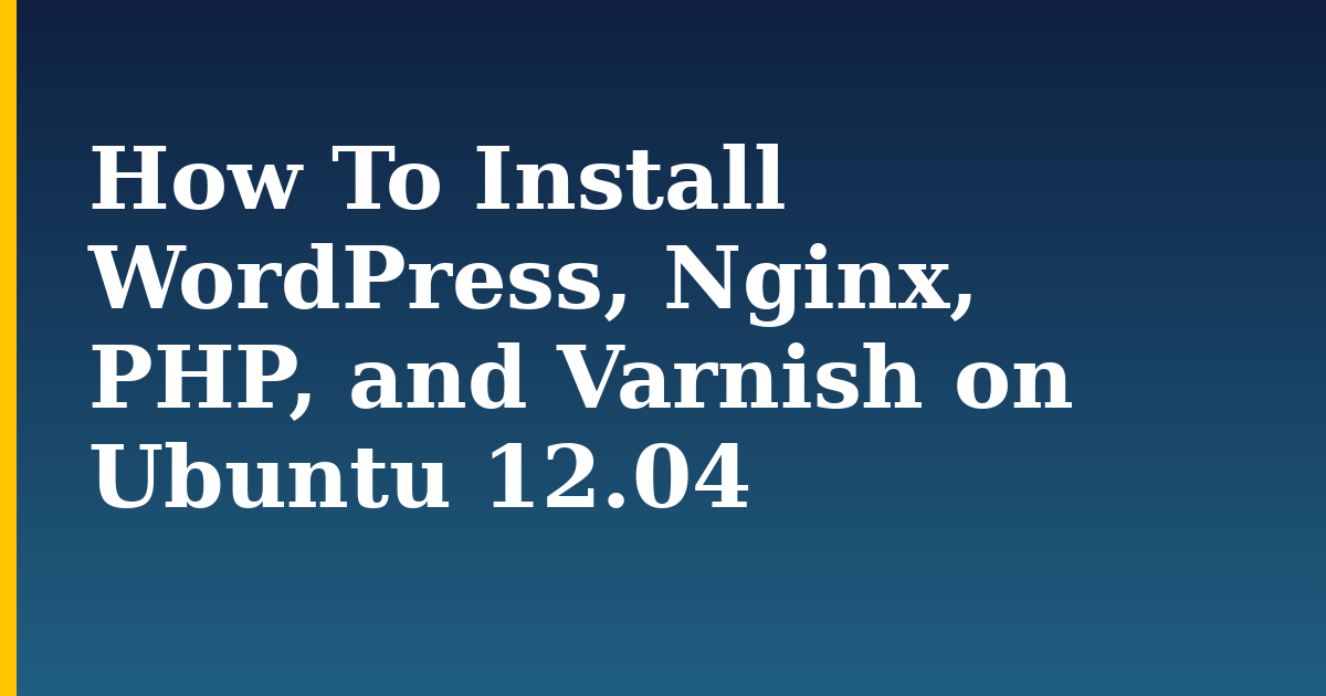 How To Install WordPress, Nginx, PHP, and Varnish on Ubuntu 12.04 — step-by-step Linux tutorial on Progressive Robot