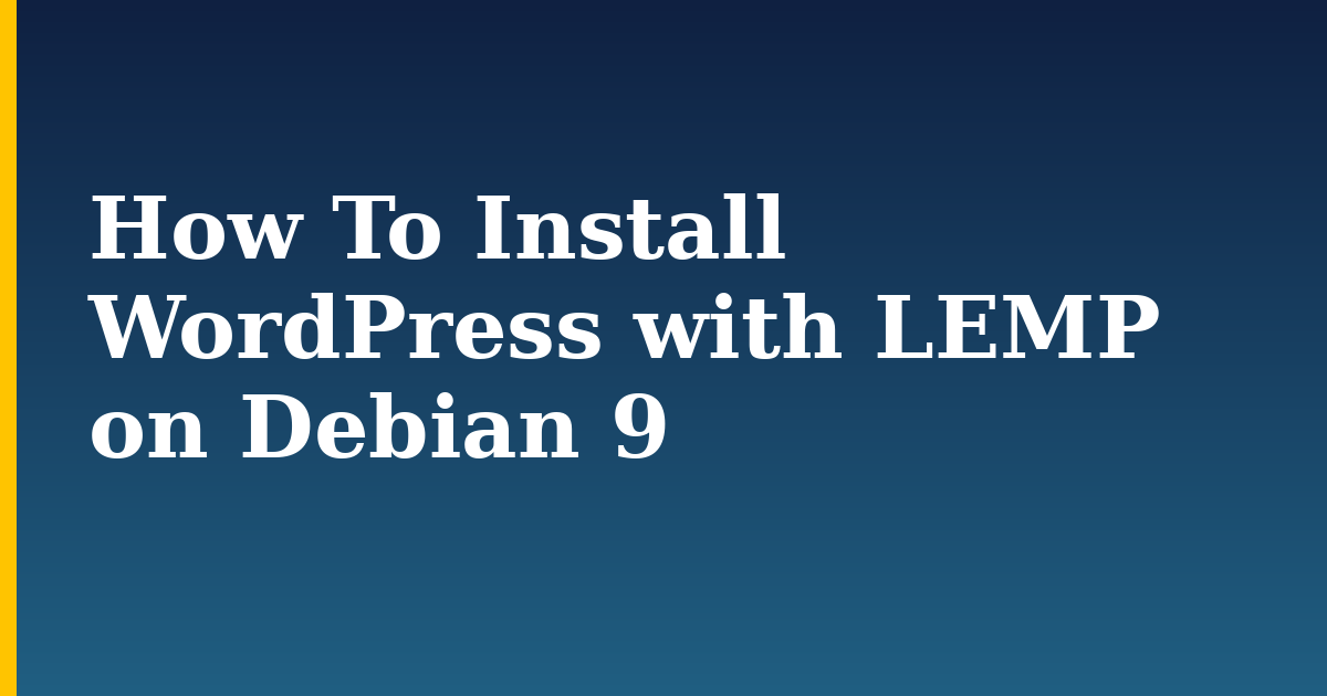 How To Install WordPress with LEMP on Debian 9 — step-by-step Linux tutorial on Progressive Robot