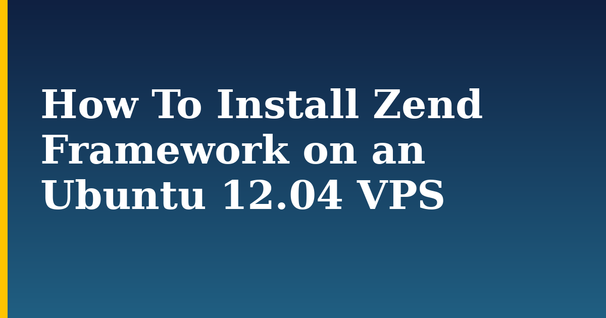 How To Install Zend Framework on an Ubuntu 12.04 VPS — step-by-step Linux tutorial on Progressive Robot