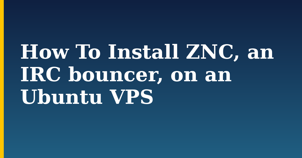 How To Install ZNC, an IRC bouncer, on an Ubuntu VPS — step-by-step Linux tutorial on Progressive Robot