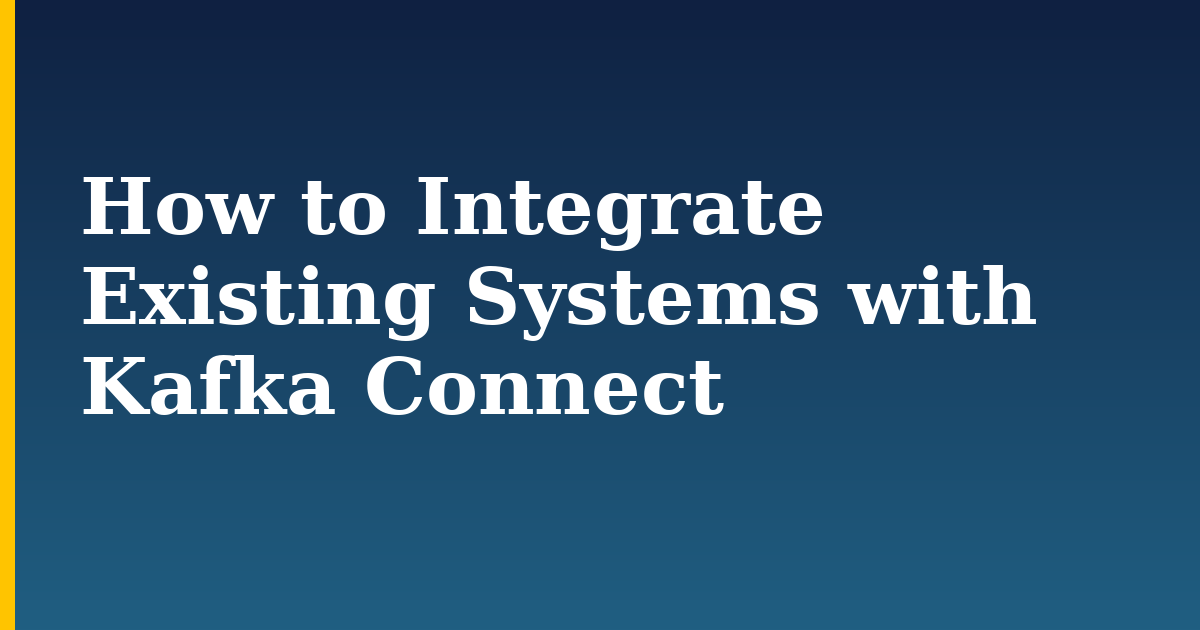 How to Integrate Existing Systems with Kafka Connect — step-by-step DevOps tutorial on Progressive Robot