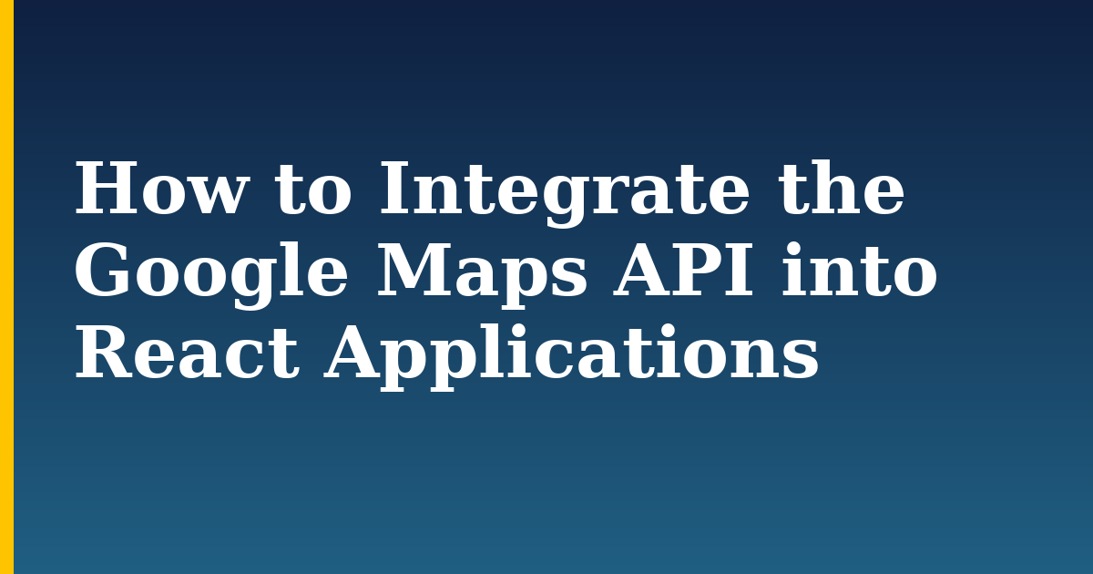 How to Integrate the Google Maps API into React Applications — step-by-step Javascript tutorial on Progressive Robot