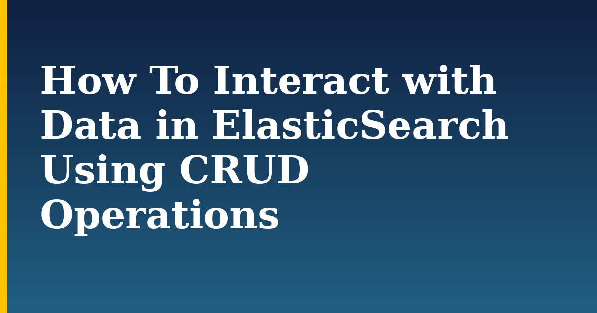 How To Interact with Data in ElasticSearch Using CRUD Operations