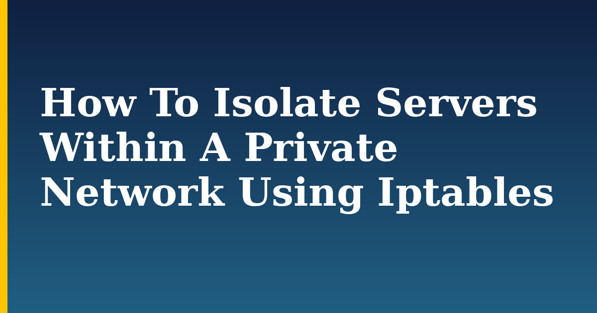 How To Isolate Servers Within A Private Network Using Iptables — step-by-step Security tutorial on Progressive Robot