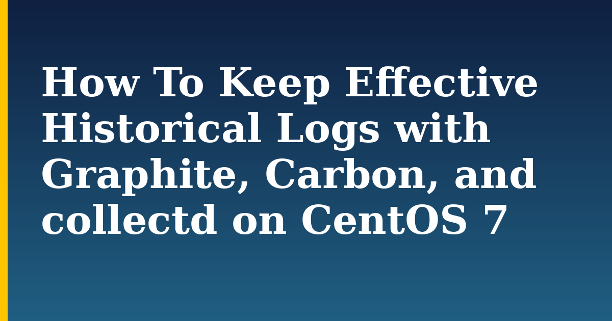 How To Keep Effective Historical Logs with Graphite, Carbon, and collectd on CentOS 7