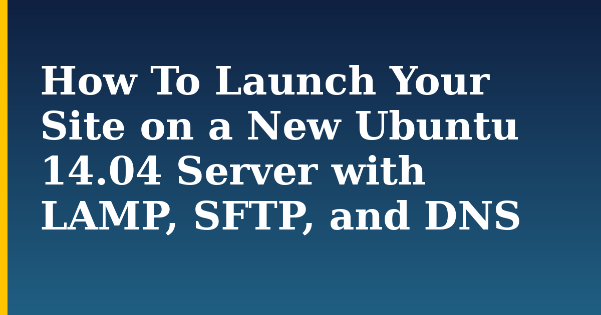 How To Launch Your Site on a New Ubuntu 14.04 Server with LAMP, SFTP, and DNS — step-by-step Linux tutorial on Progressive Robot