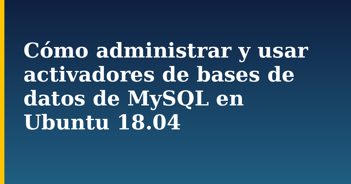 Cómo administrar y usar activadores de bases de datos de MySQL en Ubuntu 18.04