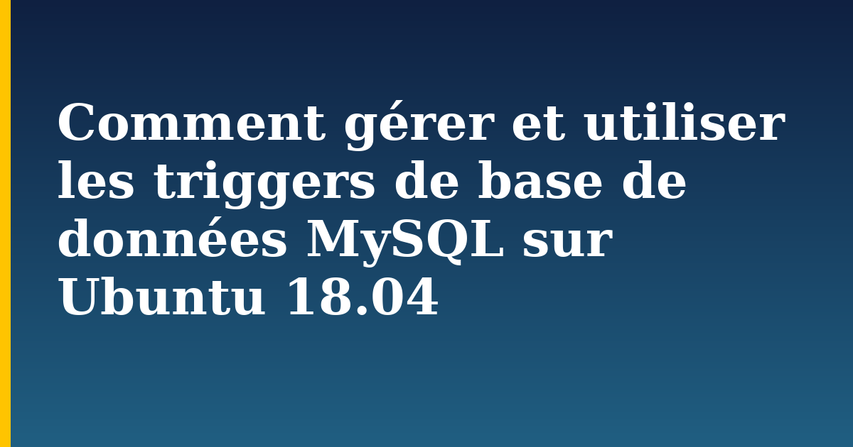 Comment gérer et utiliser les triggers de base de données MySQL sur Ubuntu 18.04