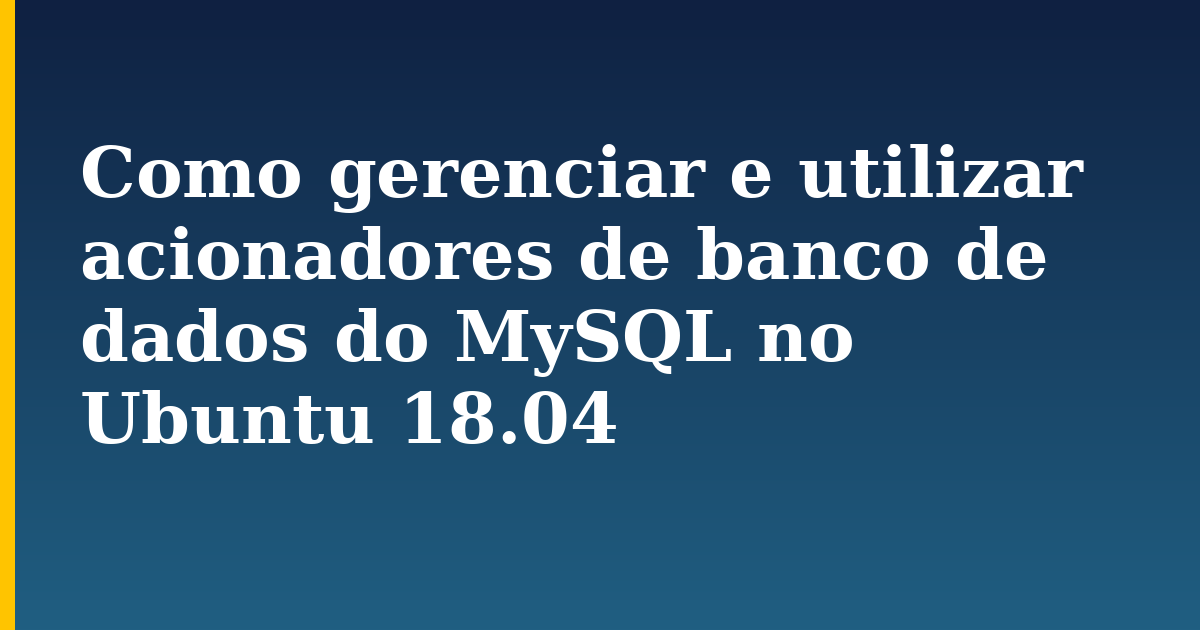 Como gerenciar e utilizar acionadores de banco de dados do MySQL no Ubuntu 18.04 — step-by-step Linux tutorial on Progressive Robot