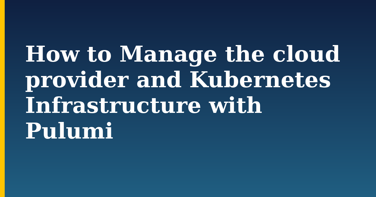 How to Manage the cloud provider and Kubernetes Infrastructure with Pulumi