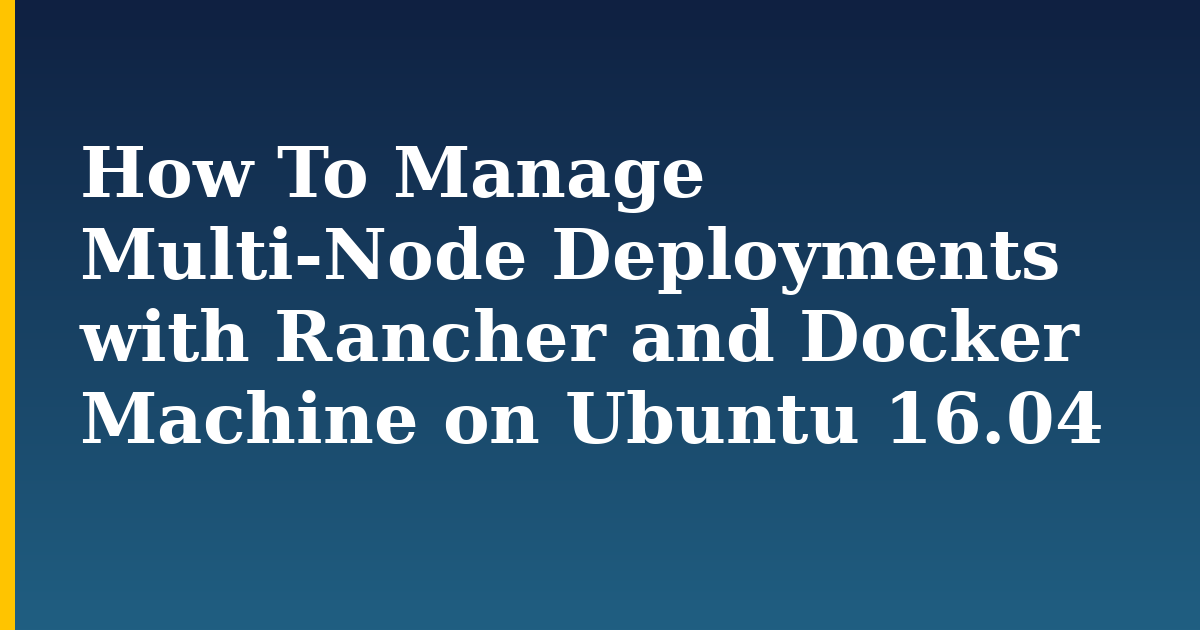 How To Manage Multi-Node Deployments with Rancher and Docker Machine on Ubuntu 16.04 — step-by-step Docker tutorial on Progressive Robot