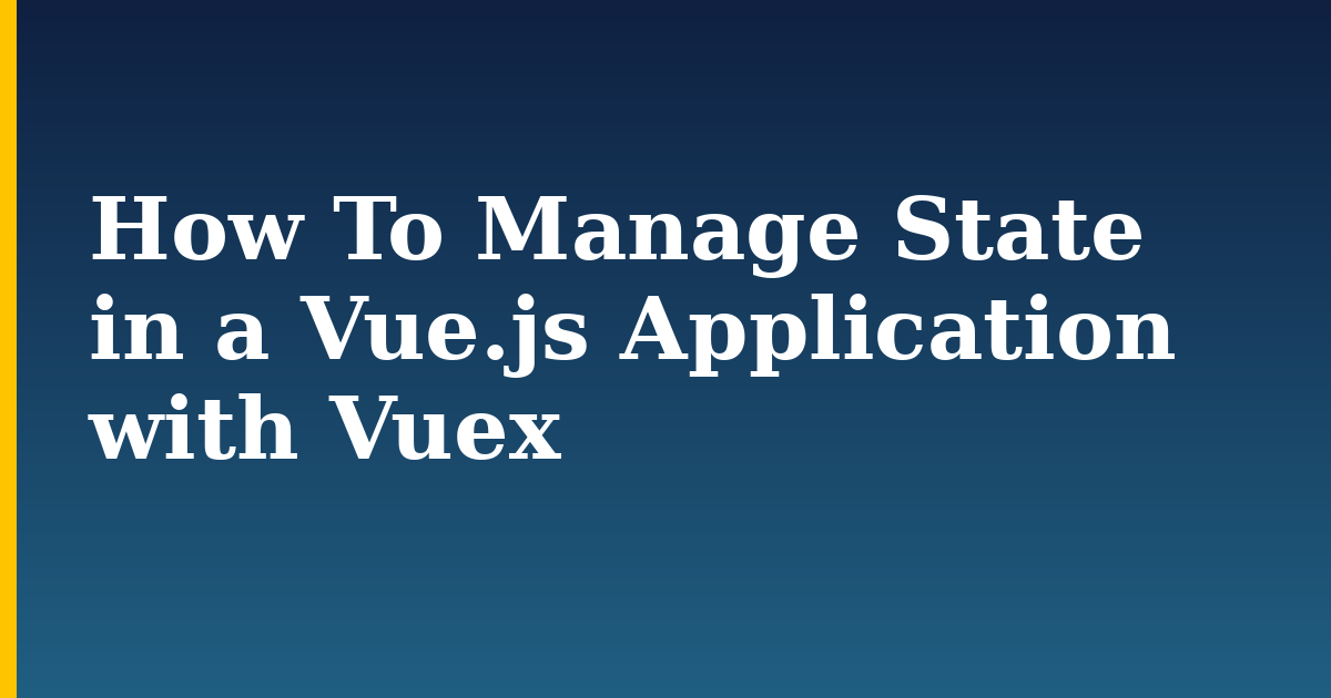 How To Manage State in a Vue.js Application with Vuex