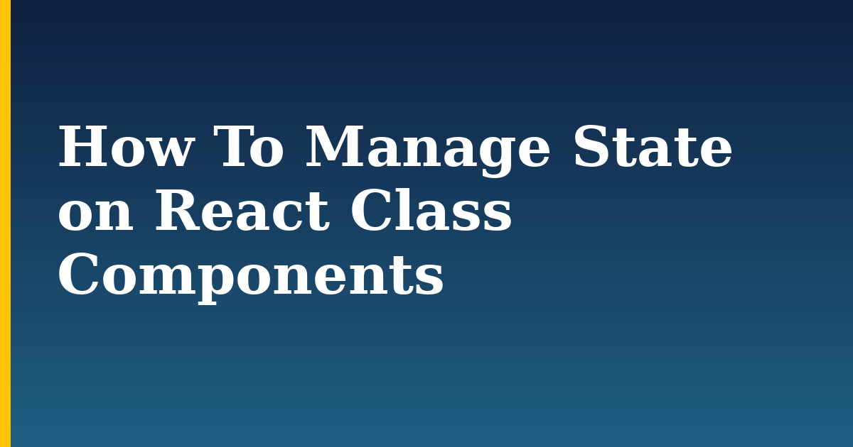 How To Manage State on React Class Components
