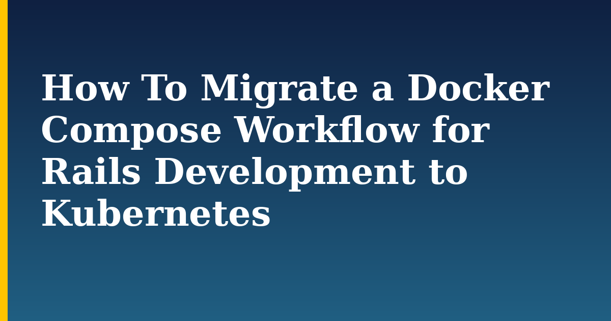 How To Migrate a Docker Compose Workflow for Rails Development to Kubernetes — step-by-step Docker tutorial on Progressive Robot