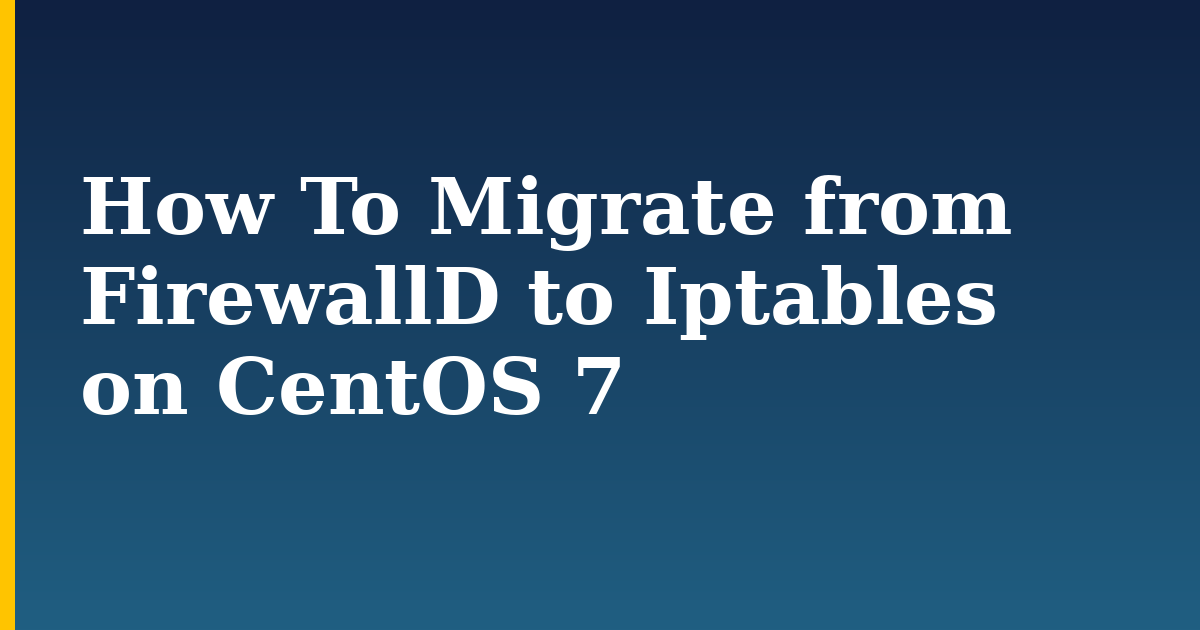 How To Migrate from FirewallD to Iptables on CentOS 7 — step-by-step Linux tutorial on Progressive Robot