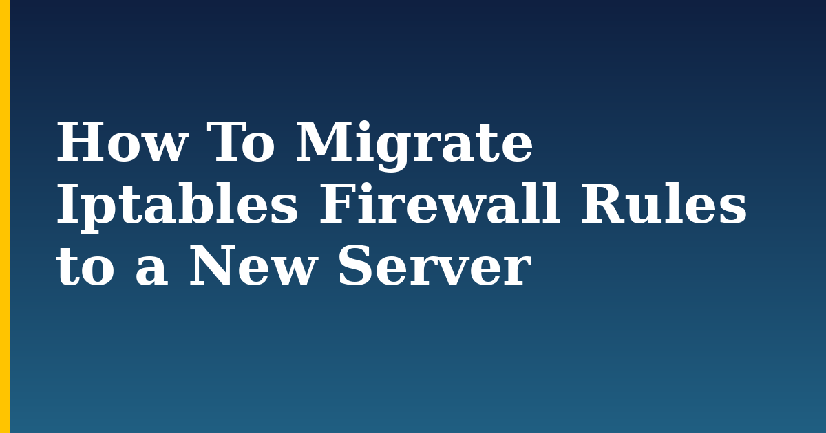 How To Migrate Iptables Firewall Rules to a New Server