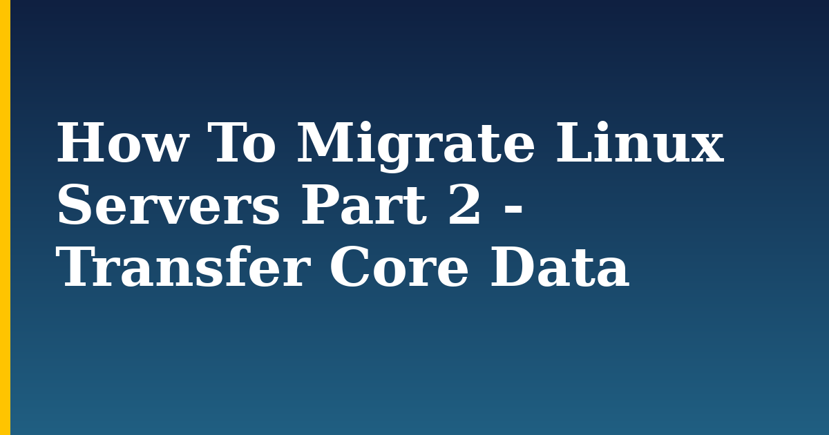 How To Migrate Linux Servers Part 2 – Transfer Core Data