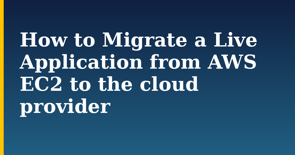 How to Migrate a Live Application from AWS EC2 to the cloud provider