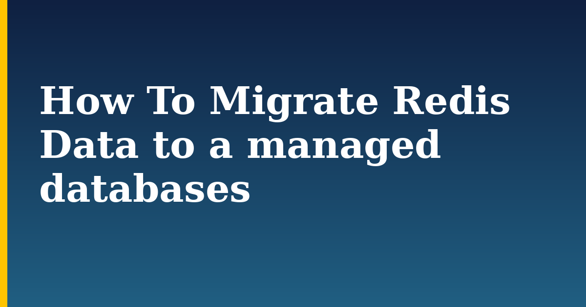 How To Migrate Redis Data to a managed databases