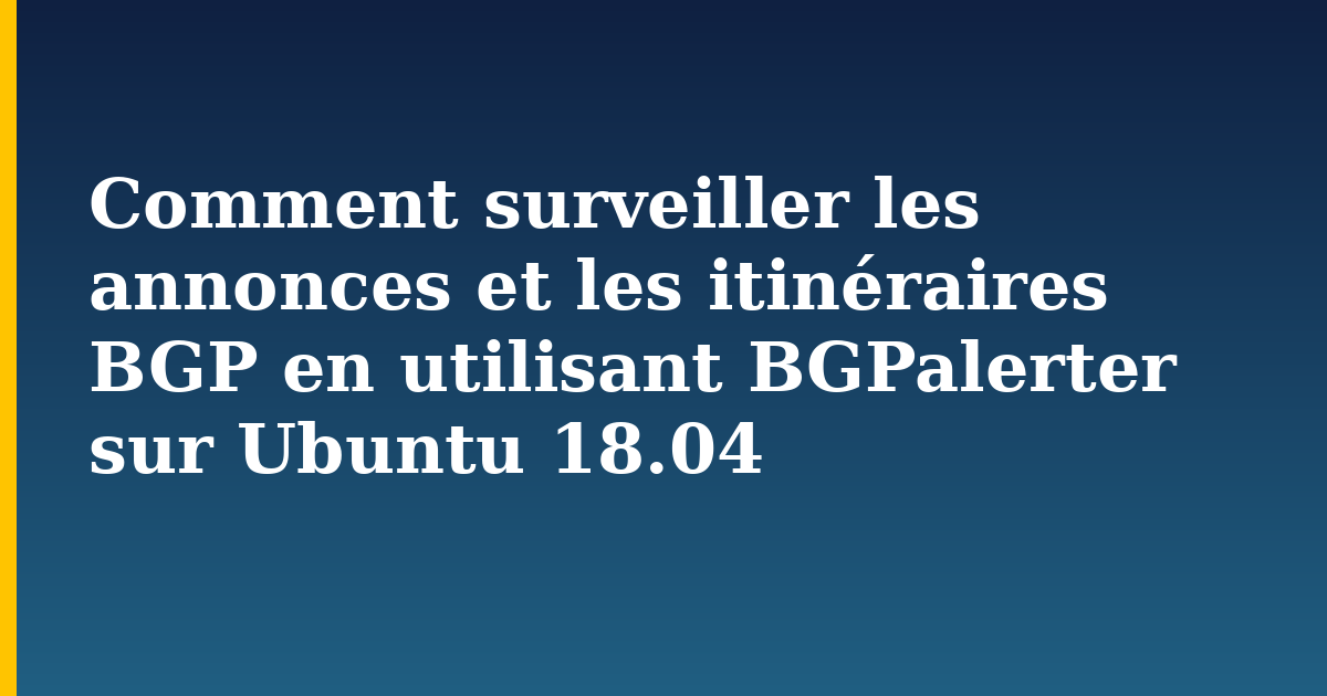 Comment surveiller les annonces et les itinéraires BGP en utilisant BGPalerter sur Ubuntu 18.04 — step-by-step Linux tutorial on Progressive Robot