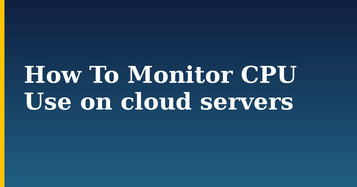 How To Monitor CPU Use on cloud servers — step-by-step Devops tutorial on Progressive Robot