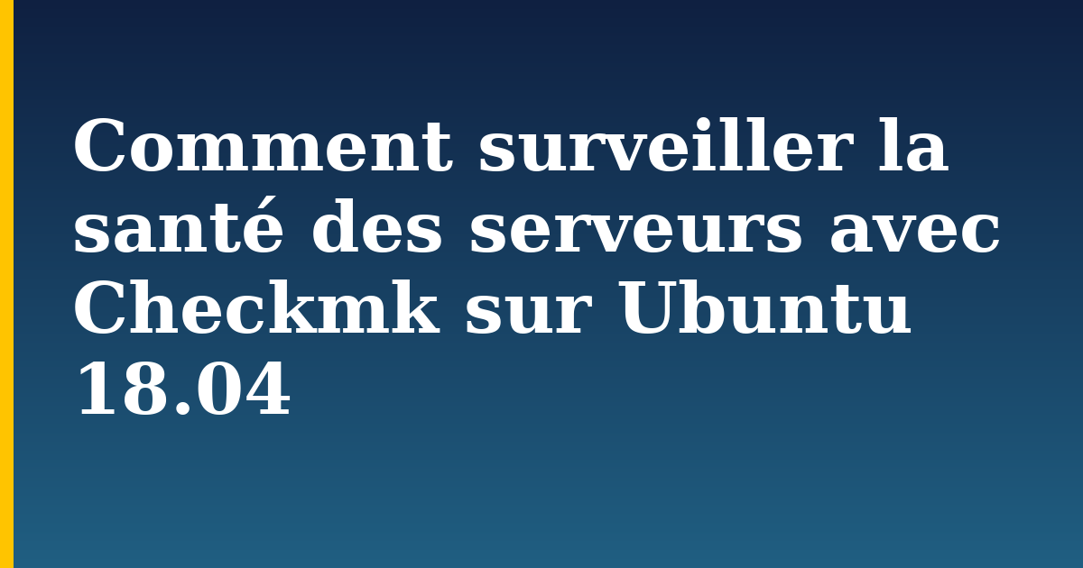 Comment surveiller la santé des serveurs avec Checkmk sur Ubuntu 18.04
