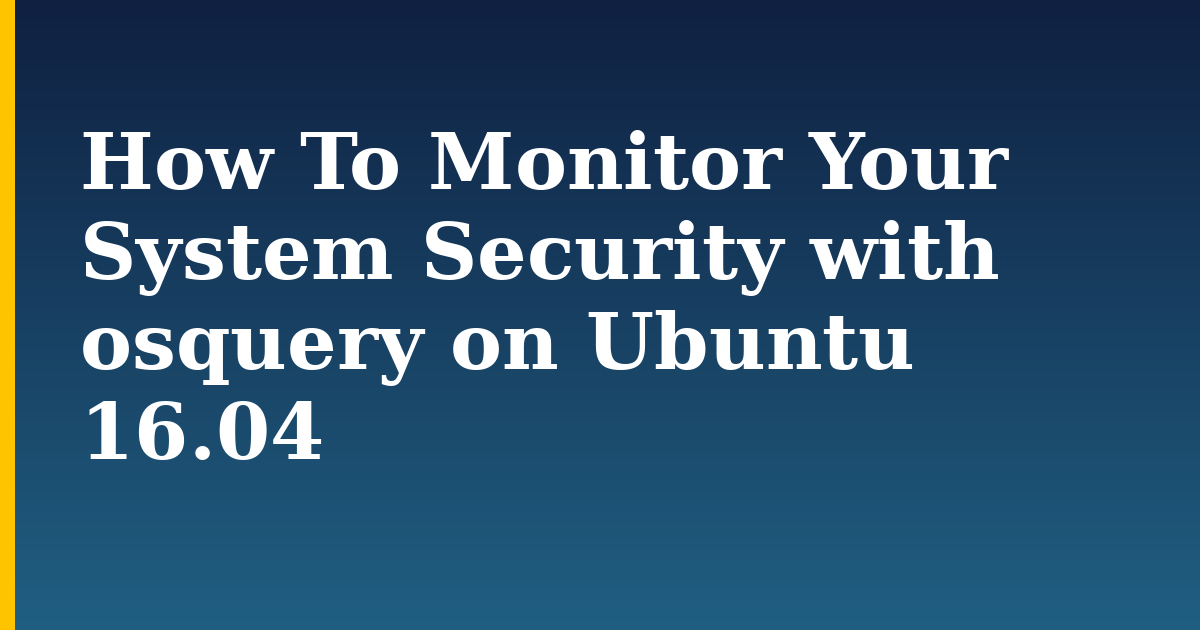 How To Monitor Your System Security with osquery on Ubuntu 16.04 — step-by-step Linux tutorial on Progressive Robot