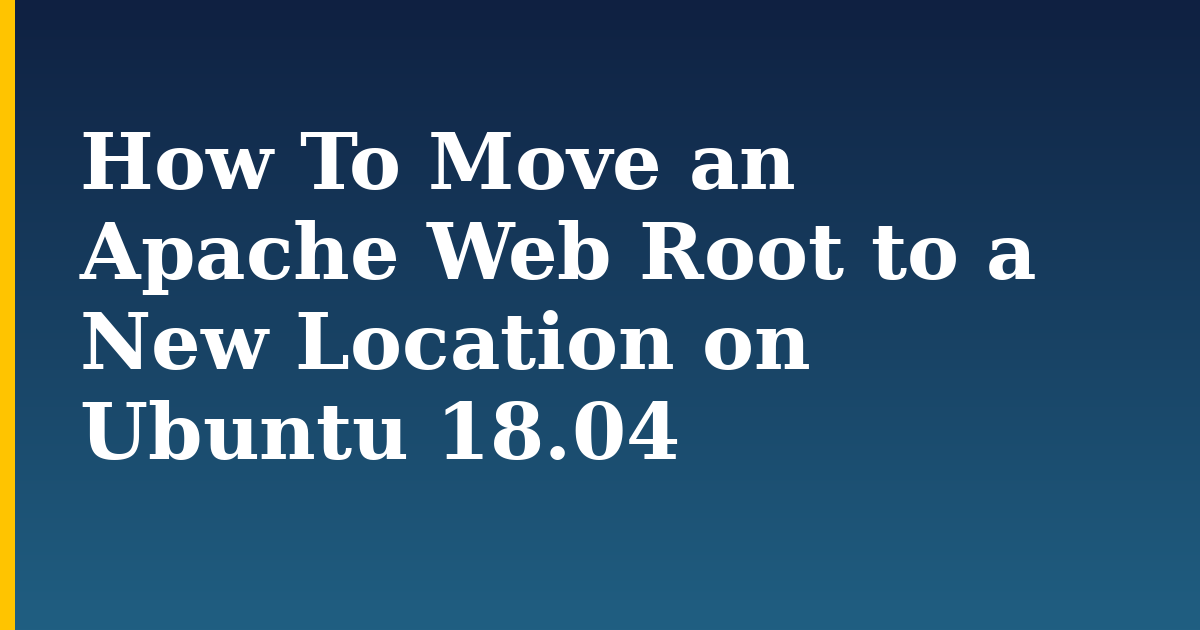 How To Move an Apache Web Root to a New Location on Ubuntu 18.04 — step-by-step Linux tutorial on Progressive Robot