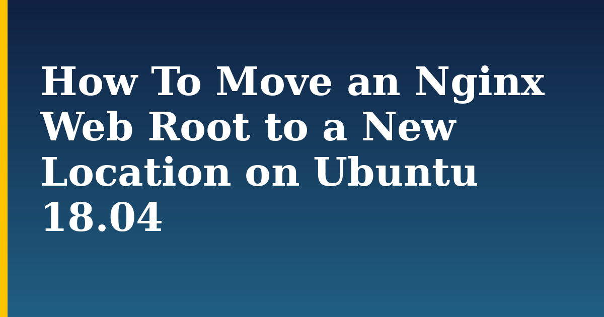 How To Move an Nginx Web Root to a New Location on Ubuntu 18.04 — step-by-step Linux tutorial on Progressive Robot