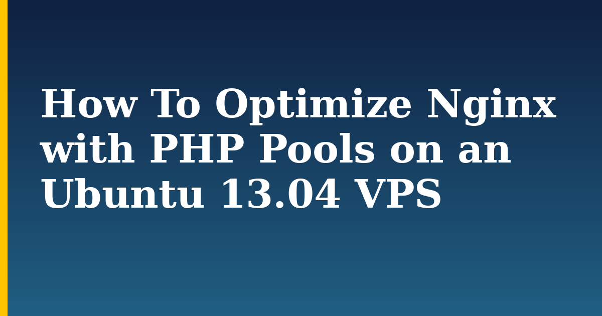 How To Optimize Nginx with PHP Pools on an Ubuntu 13.04 VPS — step-by-step Linux tutorial on Progressive Robot