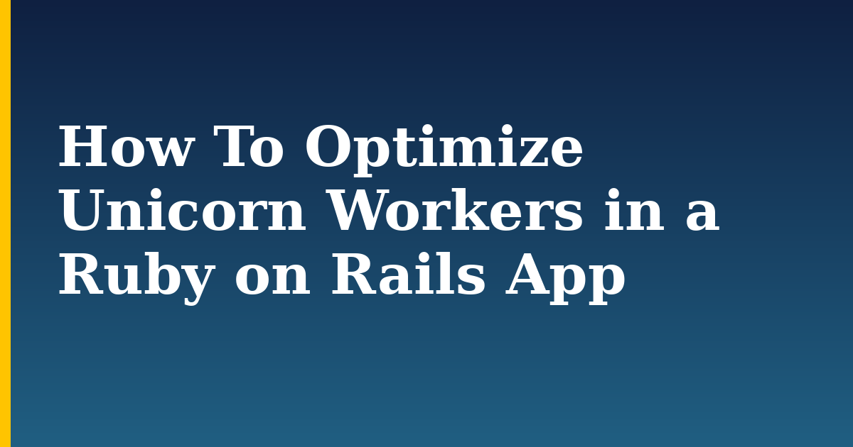 How To Optimize Unicorn Workers in a Ruby on Rails App