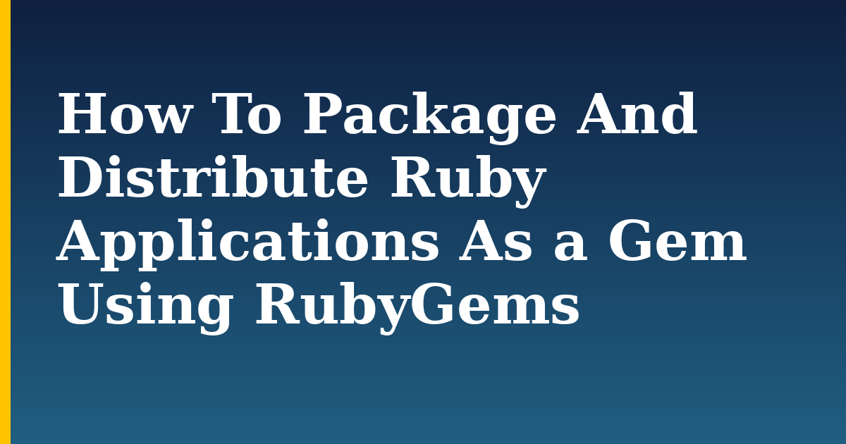 How To Package And Distribute Ruby Applications As a Gem Using RubyGems