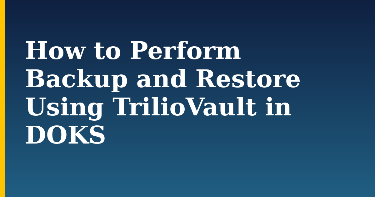 How to Perform Backup and Restore Using TrilioVault in DOKS — step-by-step Kubernetes tutorial on Progressive Robot