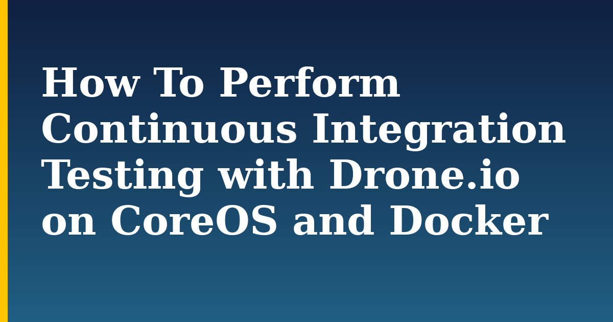 How To Perform Continuous Integration Testing with Drone.io on CoreOS and Docker — step-by-step Docker tutorial on Progressive Robot