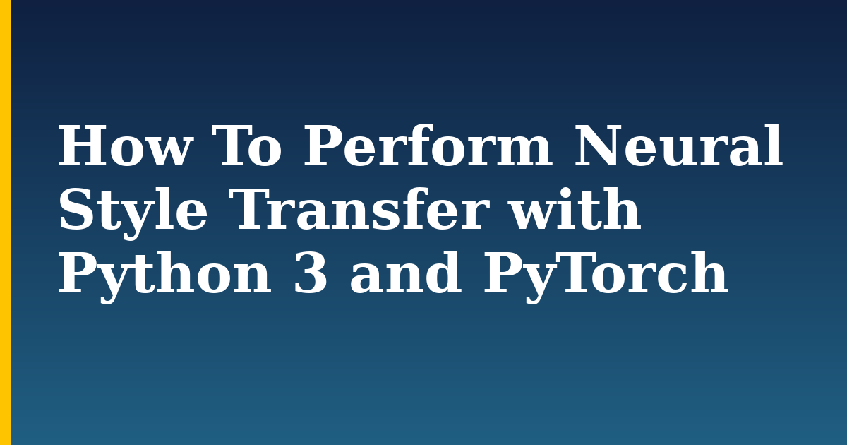 How To Perform Neural Style Transfer with Python 3 and PyTorch — step-by-step AI And Machine Learning tutorial on Progressive Robot