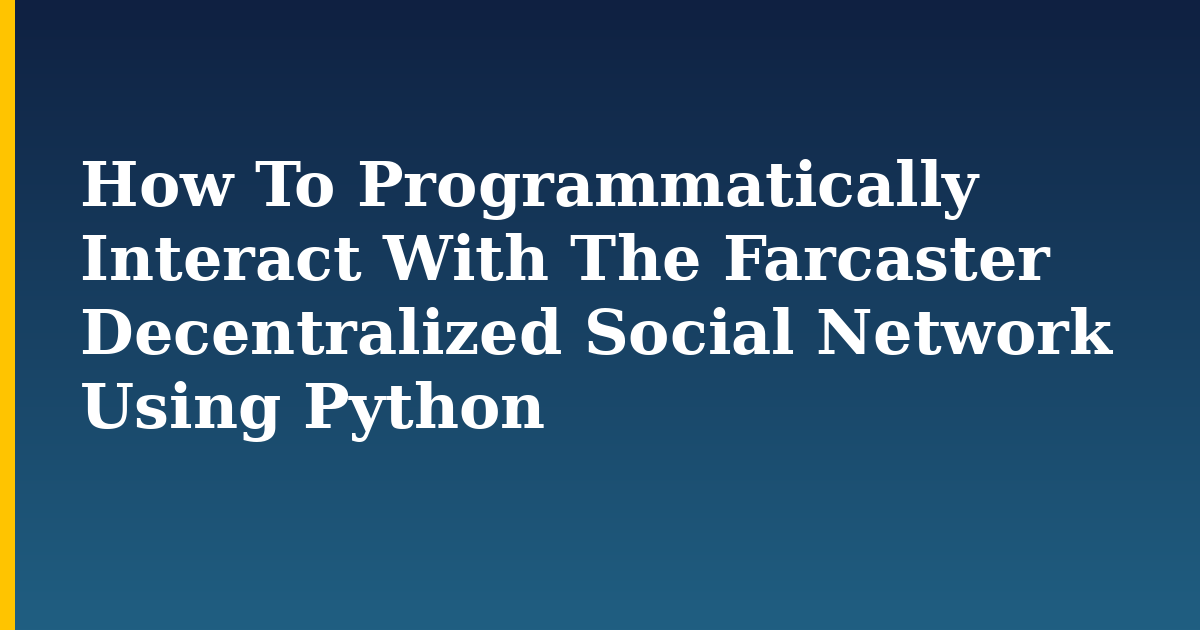 How To Programmatically Interact With The Farcaster Decentralized Social Network Using Python