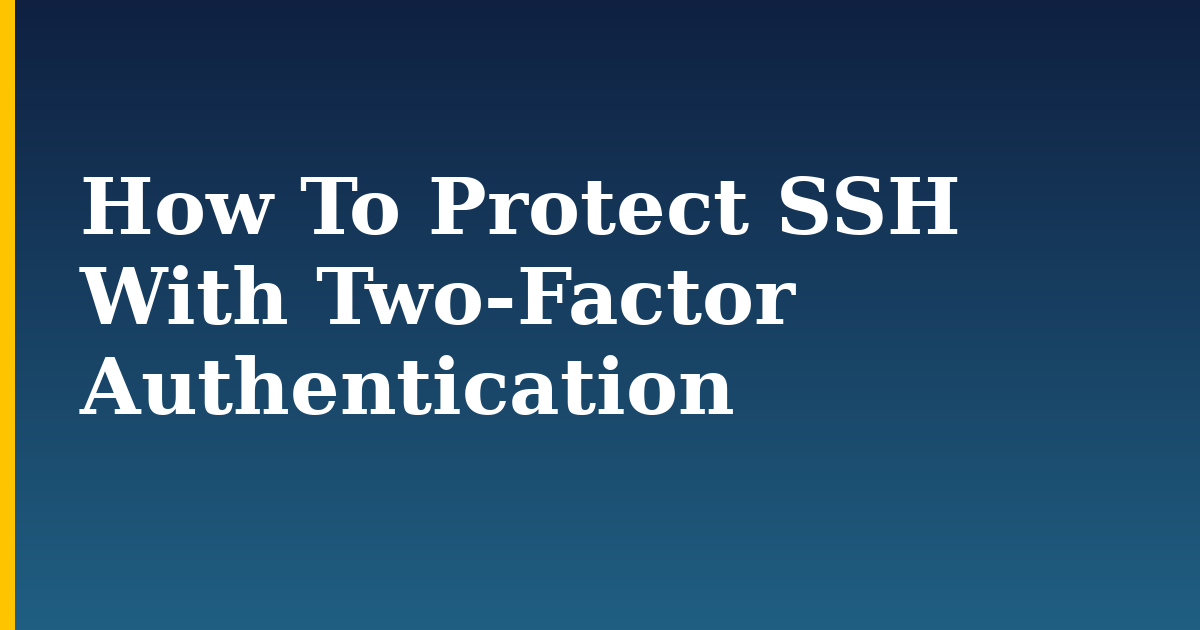 How To Protect SSH With Two-Factor Authentication
