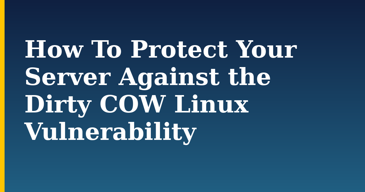 How To Protect Your Server Against the Dirty COW Linux Vulnerability