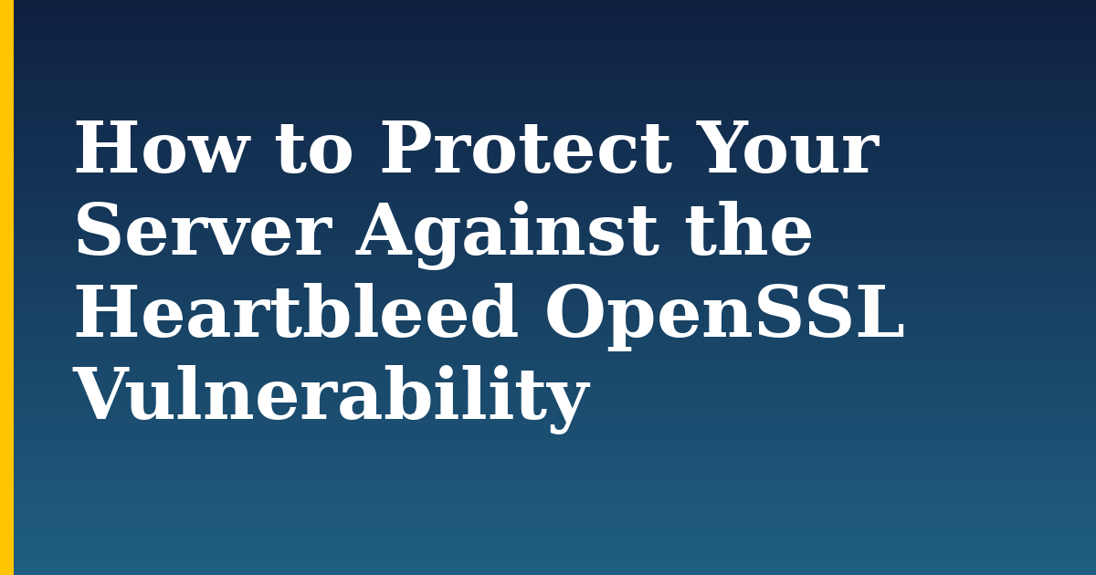 How to Protect Your Server Against the Heartbleed OpenSSL Vulnerability