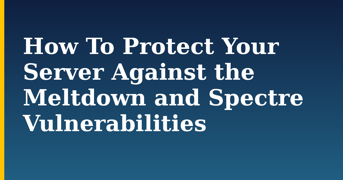 How To Protect Your Server Against the Meltdown and Spectre Vulnerabilities — step-by-step Security tutorial on Progressive Robot