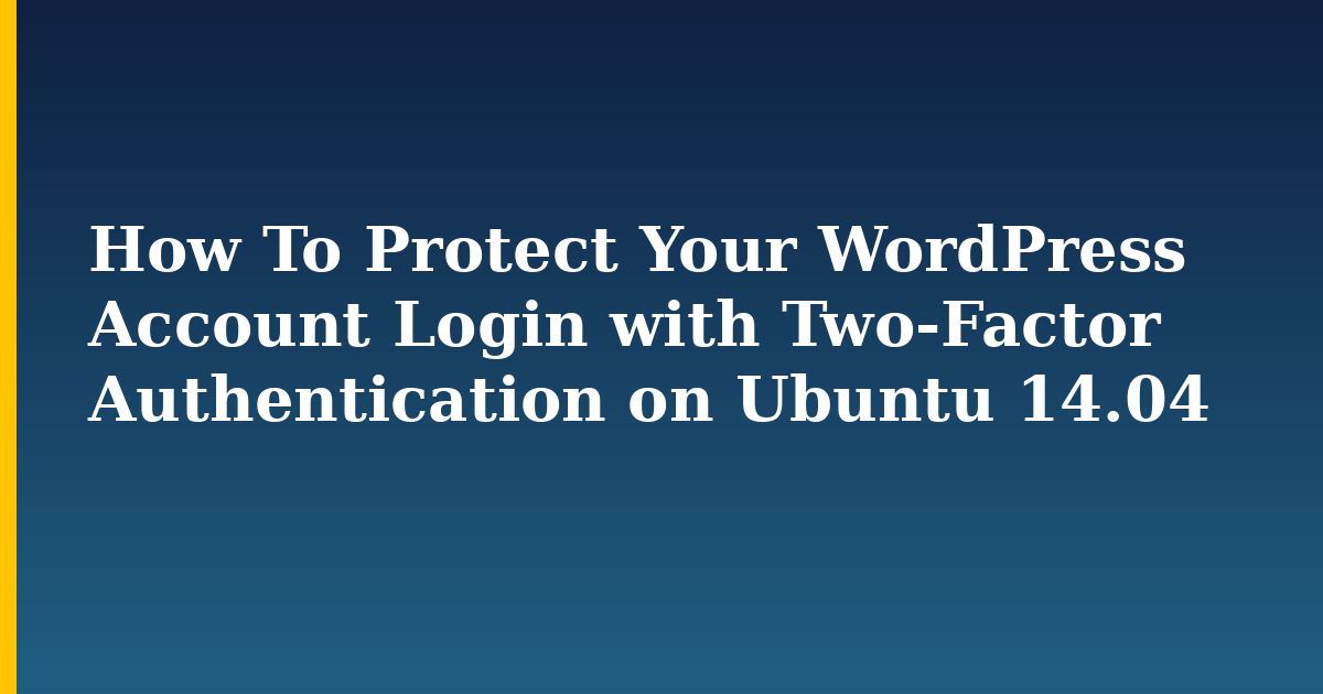 How To Protect Your WordPress Account Login with Two-Factor Authentication on Ubuntu 14.04 — step-by-step Linux tutorial on Progressive Robot