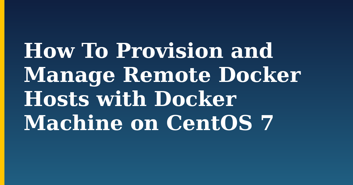 How To Provision and Manage Remote Docker Hosts with Docker Machine on CentOS 7 — step-by-step Docker tutorial on Progressive Robot