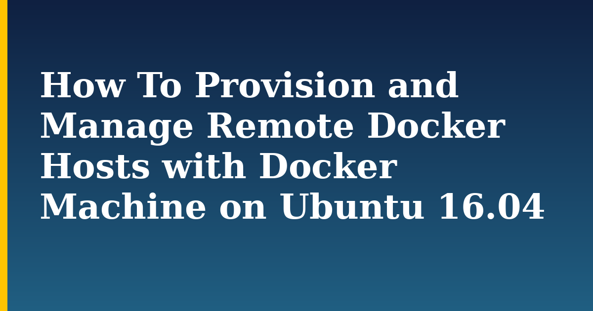 How To Provision and Manage Remote Docker Hosts with Docker Machine on Ubuntu 16.04 — step-by-step Docker tutorial on Progressive Robot