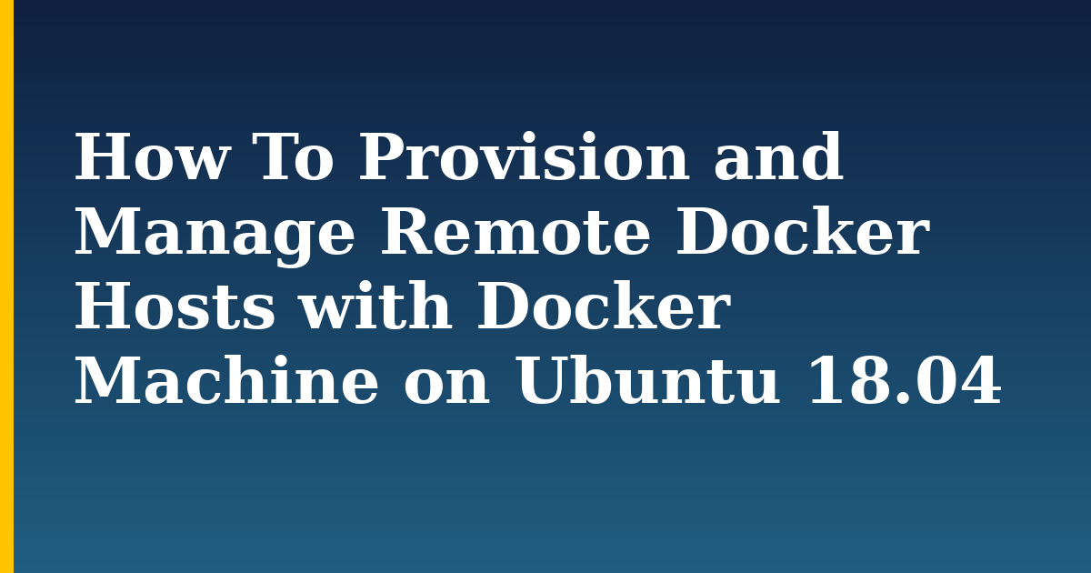 How To Provision and Manage Remote Docker Hosts with Docker Machine on Ubuntu 18.04 — step-by-step Docker tutorial on Progressive Robot