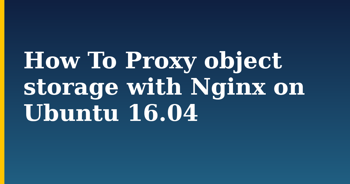 How To Proxy object storage with Nginx on Ubuntu 16.04 — step-by-step Linux tutorial on Progressive Robot