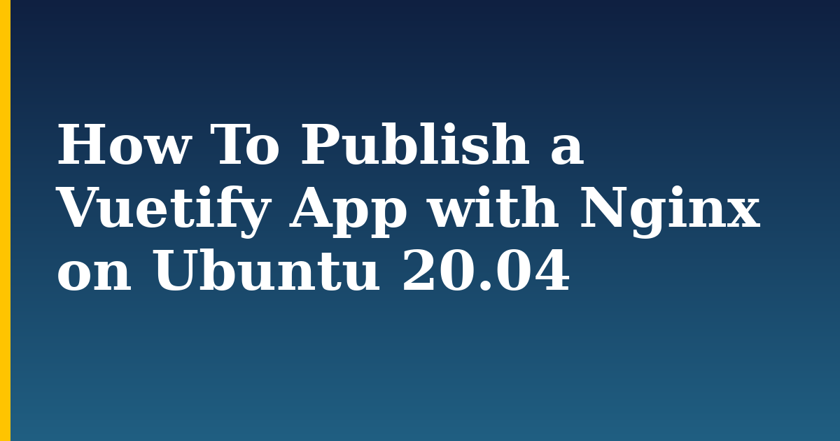 How To Publish a Vuetify App with Nginx on Ubuntu 20.04 — step-by-step Linux tutorial on Progressive Robot