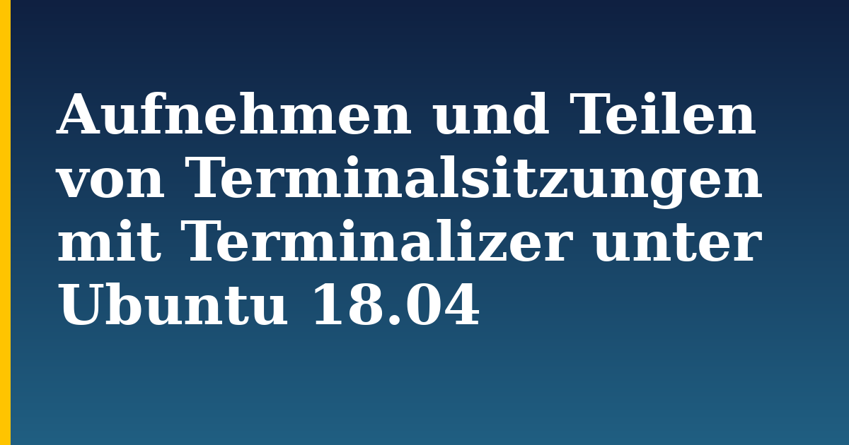 Aufnehmen und Teilen von Terminalsitzungen mit Terminalizer unter Ubuntu 18.04 — step-by-step Linux tutorial on Progressive Robot