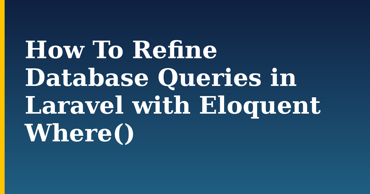 How To Refine Database Queries in Laravel with Eloquent Where()