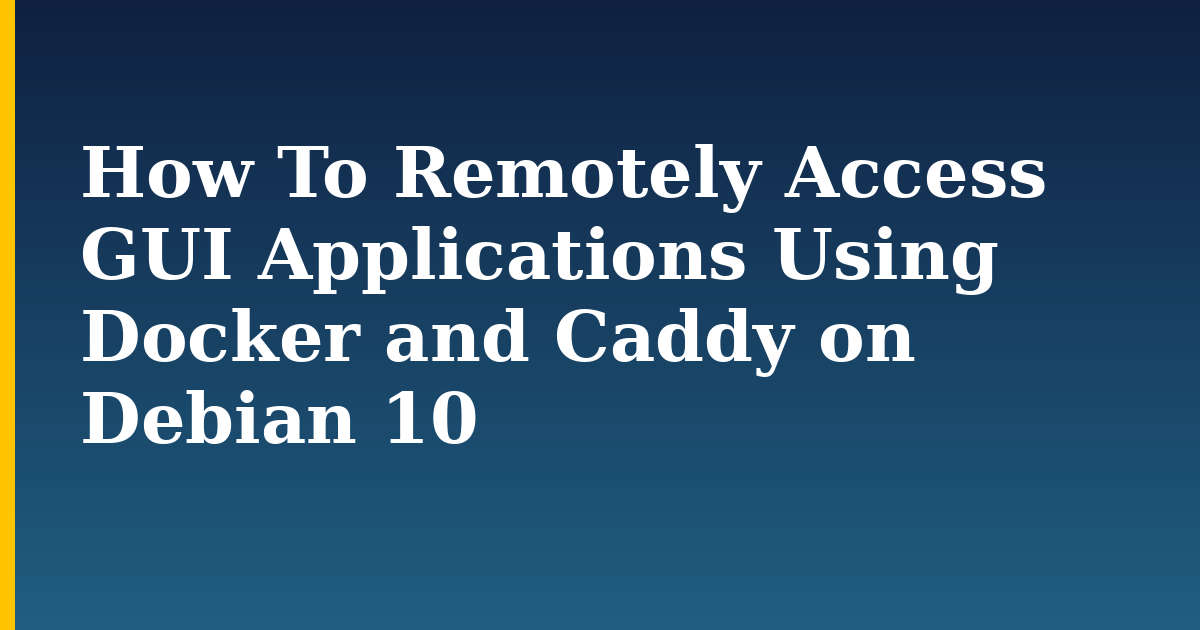 How To Remotely Access GUI Applications Using Docker and Caddy on Debian 10 — step-by-step Docker tutorial on Progressive Robot