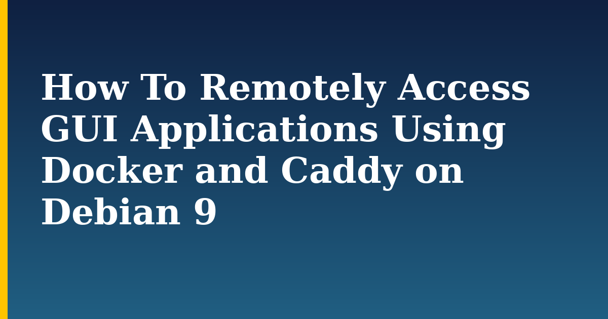 How To Remotely Access GUI Applications Using Docker and Caddy on Debian 9 — step-by-step Docker tutorial on Progressive Robot